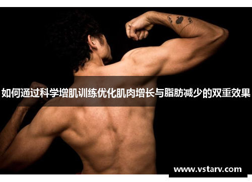 如何通过科学增肌训练优化肌肉增长与脂肪减少的双重效果