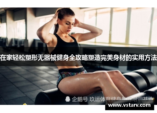 在家轻松塑形无器械健身全攻略塑造完美身材的实用方法