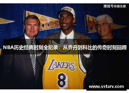 NBA历史经典时刻全纪录：从乔丹到科比的传奇时刻回顾