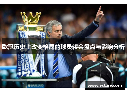 欧冠历史上改变格局的球员转会盘点与影响分析