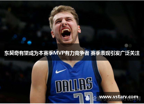 东契奇有望成为本赛季MVP有力竞争者 赛季表现引发广泛关注